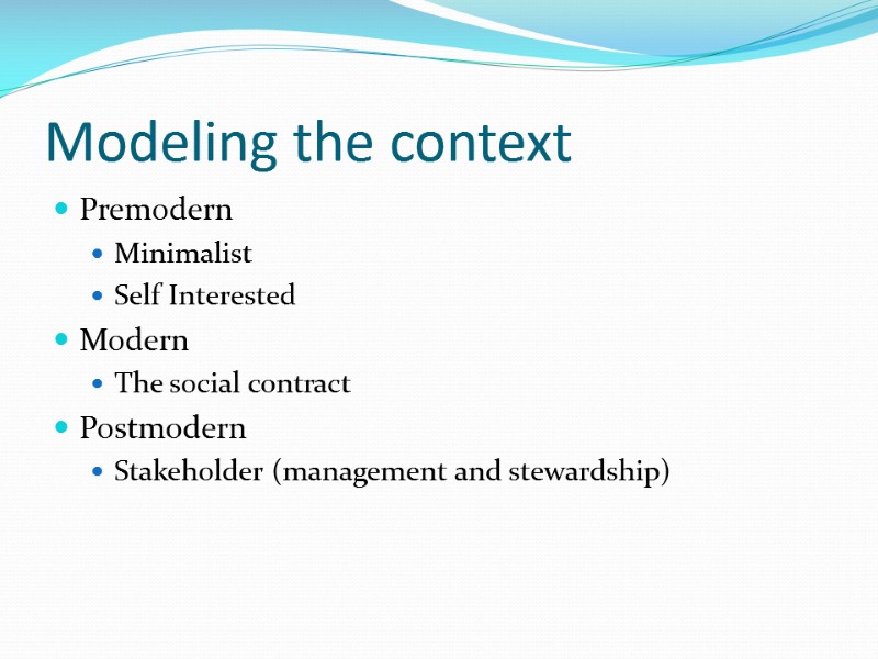 Modeling the context Premodern Minimalist Self Interested Modern The social contract  Postmodern Stakeholder